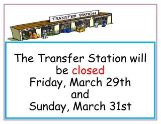 TRANSFER STATION CLOSED FRIDAY 3/29 AND SUNDAY 3/31